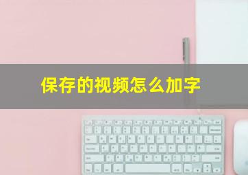 保存的视频怎么加字