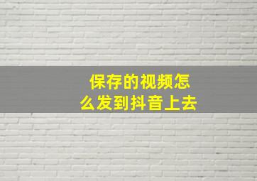 保存的视频怎么发到抖音上去