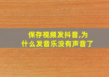 保存视频发抖音,为什么发音乐没有声音了