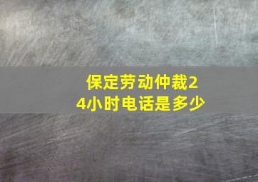 保定劳动仲裁24小时电话是多少