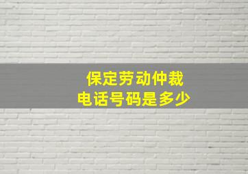 保定劳动仲裁电话号码是多少