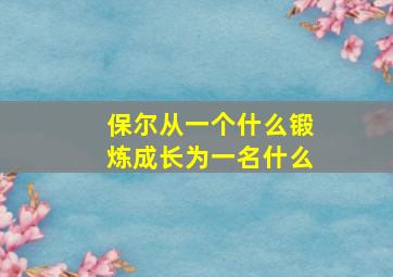 保尔从一个什么锻炼成长为一名什么