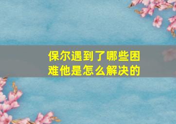 保尔遇到了哪些困难他是怎么解决的