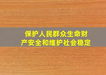 保护人民群众生命财产安全和维护社会稳定