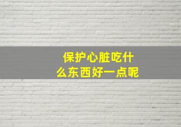 保护心脏吃什么东西好一点呢