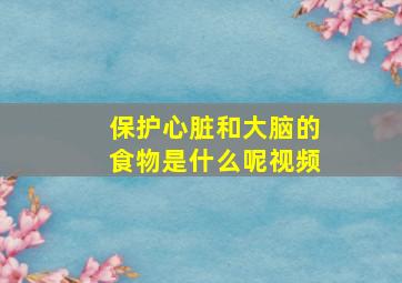 保护心脏和大脑的食物是什么呢视频