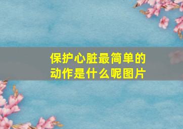 保护心脏最简单的动作是什么呢图片