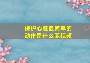 保护心脏最简单的动作是什么呢视频