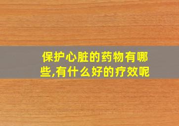 保护心脏的药物有哪些,有什么好的疗效呢