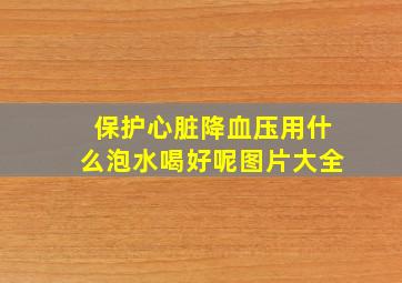 保护心脏降血压用什么泡水喝好呢图片大全