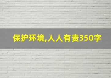 保护环境,人人有责350字