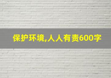 保护环境,人人有责600字