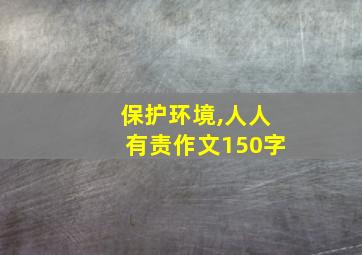 保护环境,人人有责作文150字