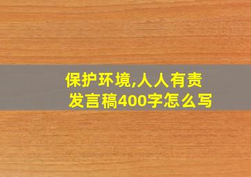 保护环境,人人有责发言稿400字怎么写