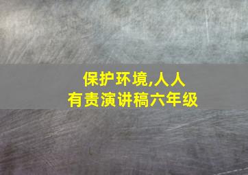 保护环境,人人有责演讲稿六年级