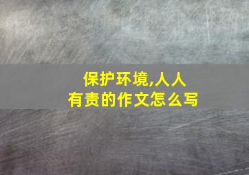 保护环境,人人有责的作文怎么写