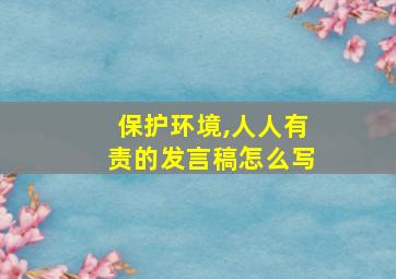 保护环境,人人有责的发言稿怎么写