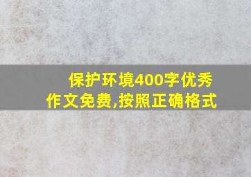 保护环境400字优秀作文免费,按照正确格式