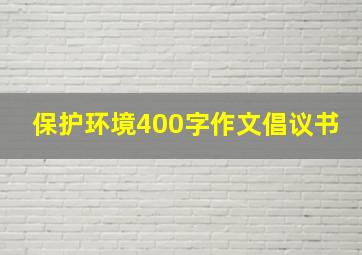 保护环境400字作文倡议书