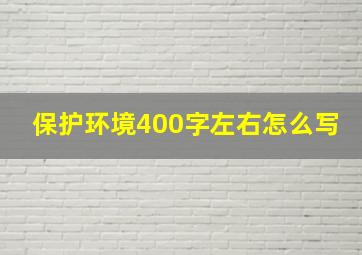 保护环境400字左右怎么写