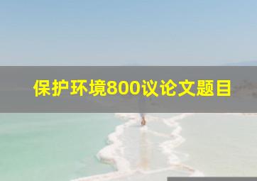 保护环境800议论文题目