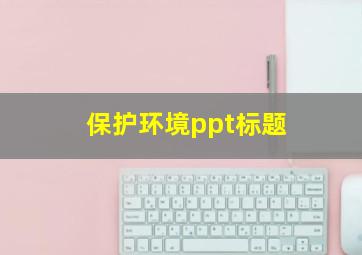 保护环境ppt标题