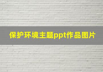 保护环境主题ppt作品图片