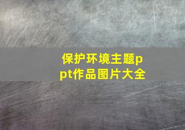 保护环境主题ppt作品图片大全