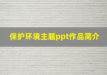 保护环境主题ppt作品简介