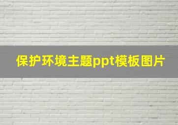 保护环境主题ppt模板图片