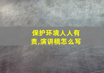 保护环境人人有责,演讲稿怎么写