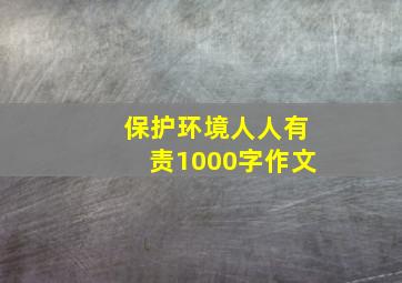 保护环境人人有责1000字作文