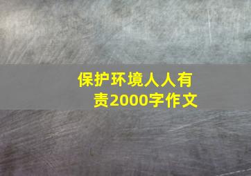 保护环境人人有责2000字作文