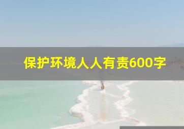 保护环境人人有责600字