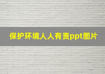 保护环境人人有责ppt图片