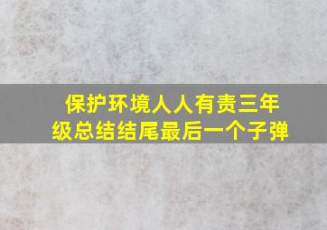 保护环境人人有责三年级总结结尾最后一个子弹