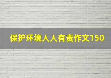 保护环境人人有责作文150