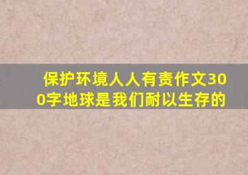 保护环境人人有责作文300字地球是我们耐以生存的