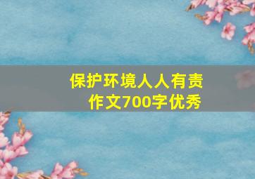 保护环境人人有责作文700字优秀