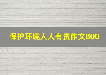 保护环境人人有责作文800