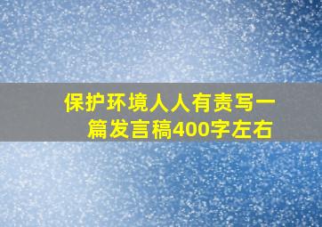 保护环境人人有责写一篇发言稿400字左右