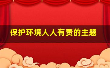 保护环境人人有责的主题