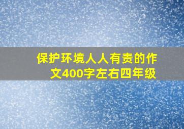 保护环境人人有责的作文400字左右四年级