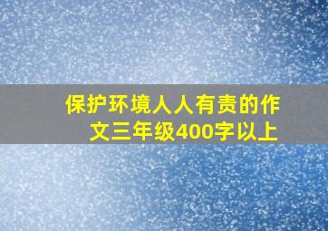 保护环境人人有责的作文三年级400字以上