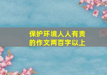 保护环境人人有责的作文两百字以上