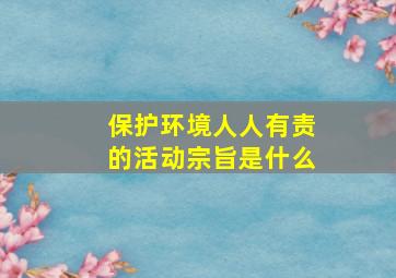 保护环境人人有责的活动宗旨是什么