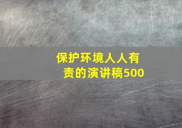 保护环境人人有责的演讲稿500