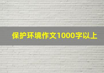 保护环境作文1000字以上