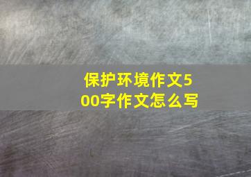 保护环境作文500字作文怎么写