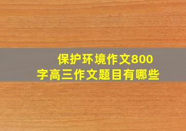 保护环境作文800字高三作文题目有哪些